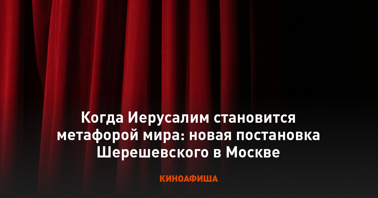Когда Иерусалим становится метафорой мира: новая постановка Шерешевского в Москве