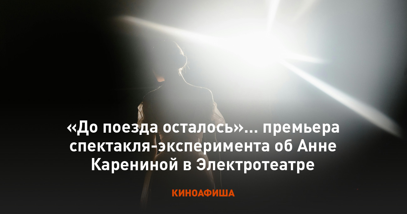 «До поезда осталось»… премьера спектакля-эксперимента об Анне Карениной в Электротеатре