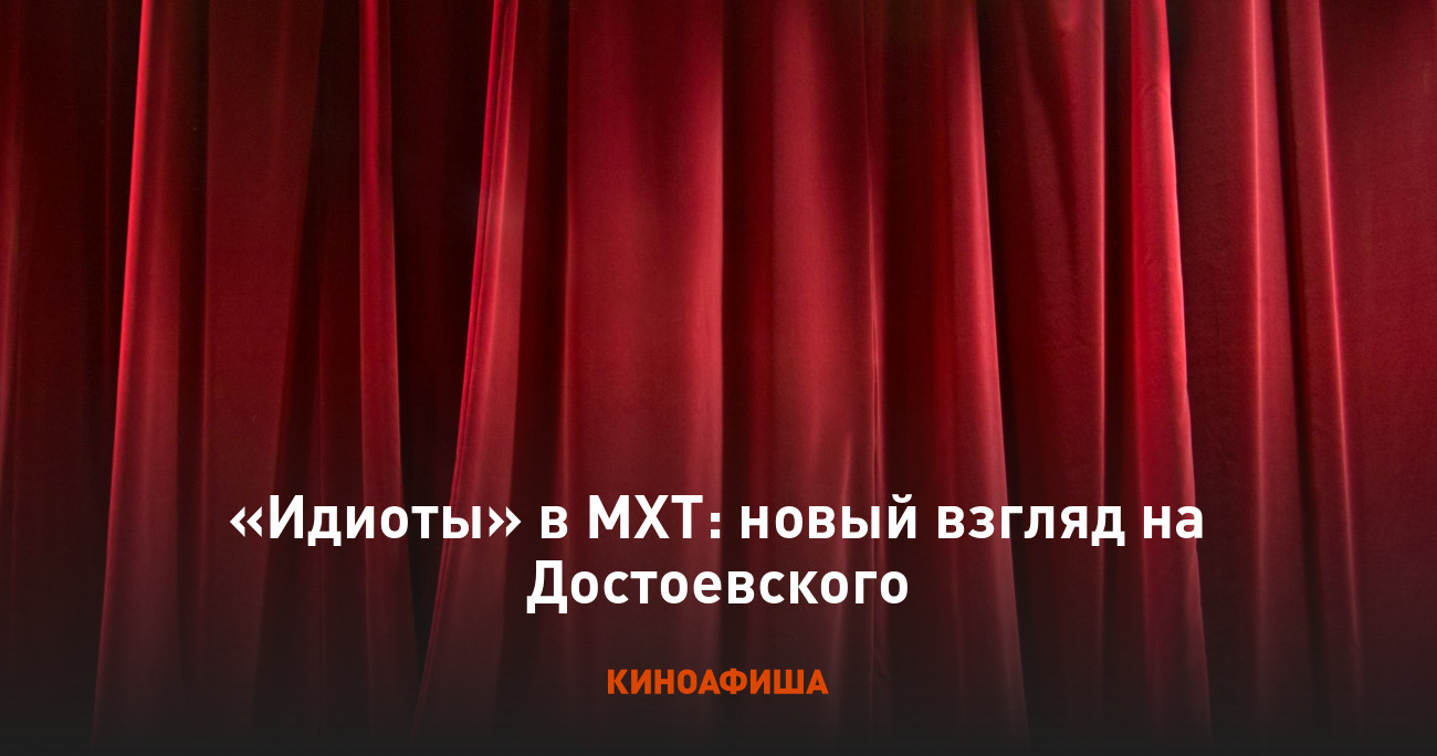 «Идиоты» в МХТ: новый взгляд на Достоевского