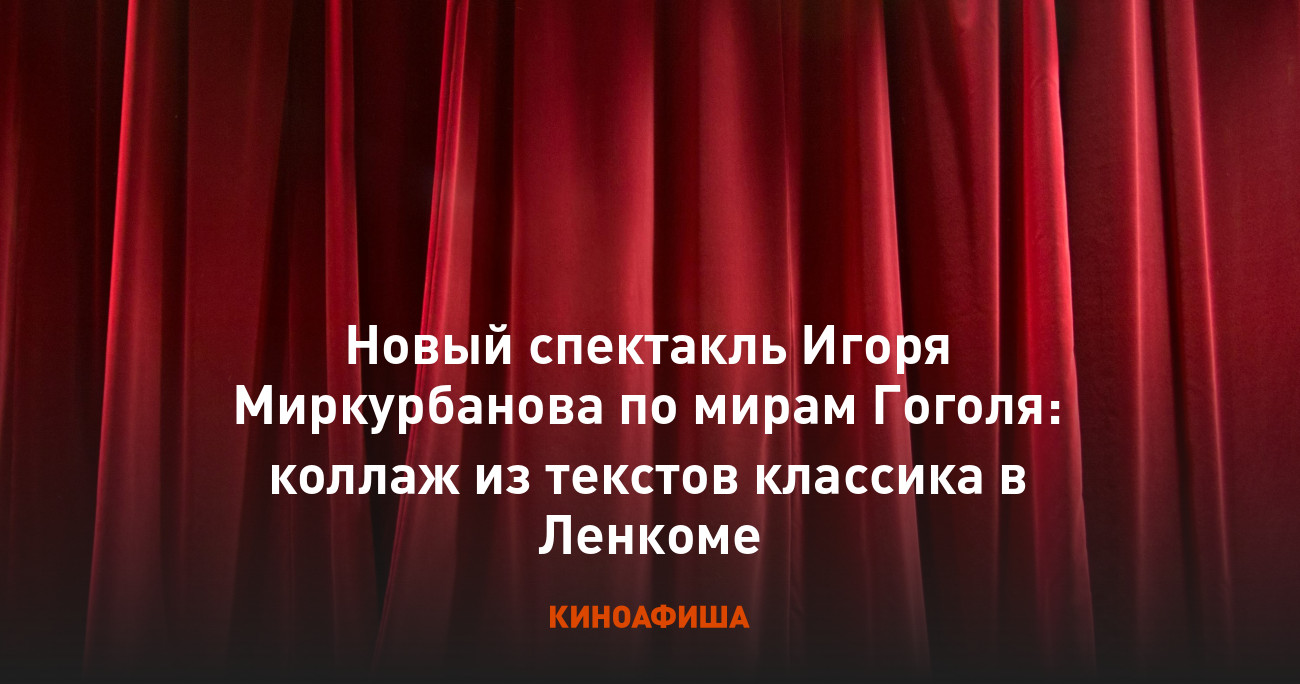 Новый спектакль Игоря Миркурбанова по мирам Гоголя: коллаж из текстов классика в Ленкоме